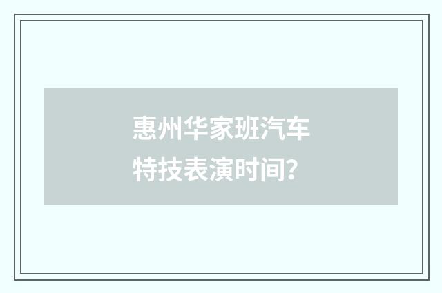 惠州华家班汽车特技表演时间？