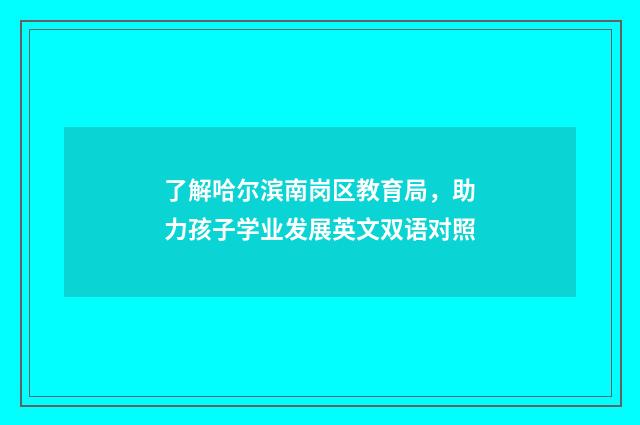 了解哈尔滨南岗区教育局，助力孩子学业发展英文双语对照