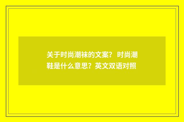 关于时尚潮袜的文案？ 时尚潮鞋是什么意思？英文双语对照