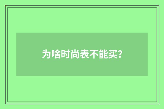 为啥时尚表不能买?