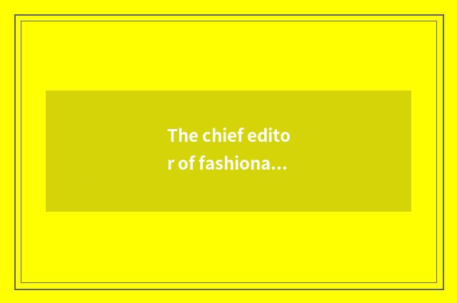 The chief editor of fashionable magazine?