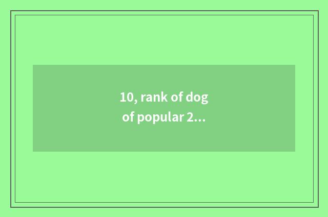 10, rank of dog of popular 2019 pet?