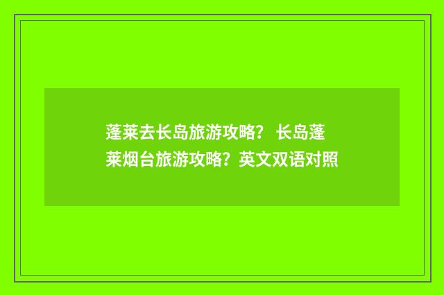 蓬莱去长岛旅游攻略？ 长岛蓬莱烟台旅游攻略？英文双语对照