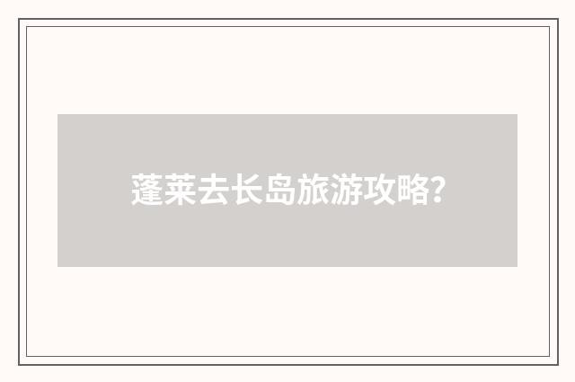 蓬莱去长岛旅游攻略？