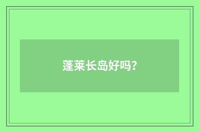 蓬莱长岛好吗？