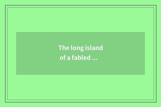 The long island of a fabled abode of immortals how?