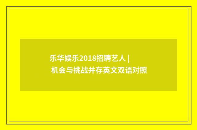 乐华娱乐2018招聘艺人 | 机会与挑战并存英文双语对照