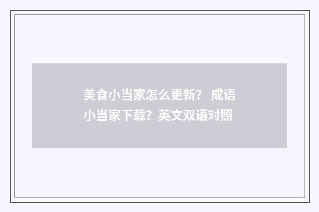 美食小当家怎么更新？ 成语小当家下载？英文双语对照