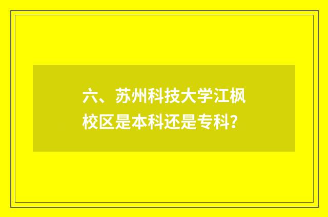 六、苏州科技大学江枫校区是本科还是专科?
