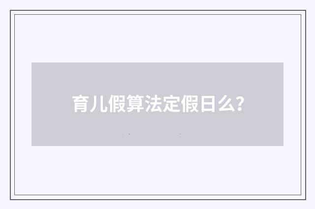 育儿假算法定假日么？