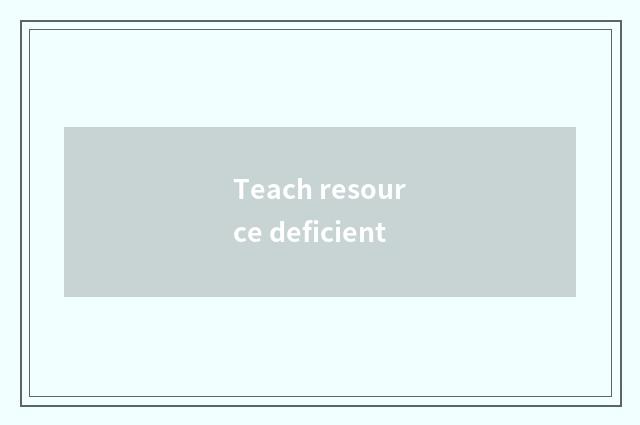 Teach resource deficient