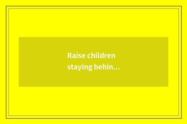 Raise children staying behind to teach the proposal of quality