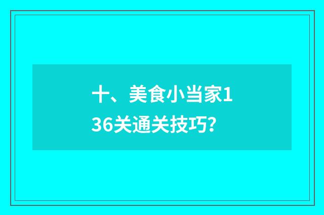 十、美食小当家136关通关技巧？