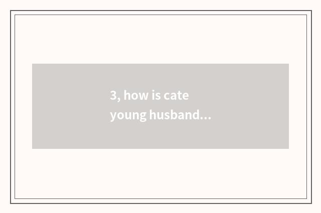 3, how is cate young husband landed?