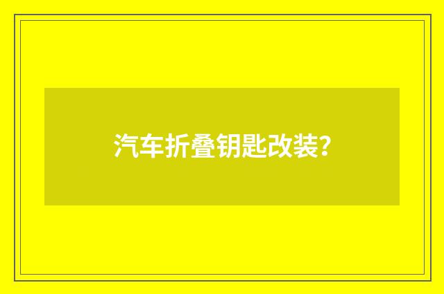 汽车折叠钥匙改装？