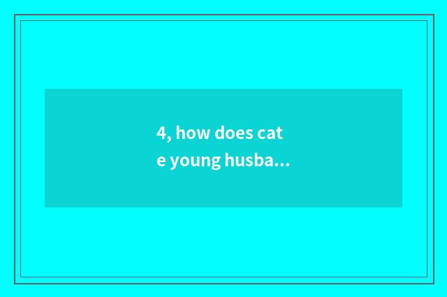 4, how does cate young husband add a good friend?