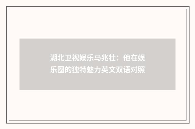 湖北卫视娱乐马兆壮：他在娱乐圈的独特魅力英文双语对照
