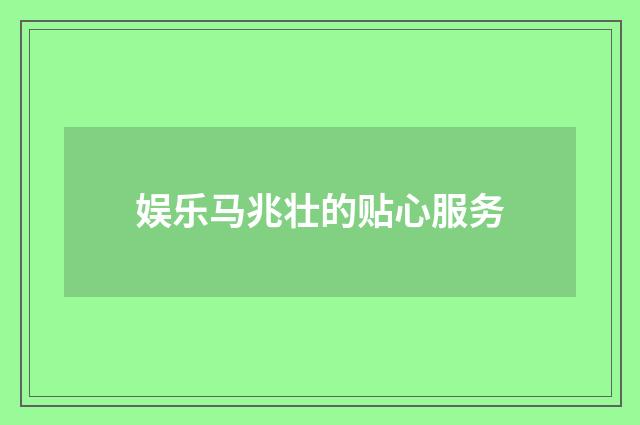 娱乐马兆壮的贴心服务
