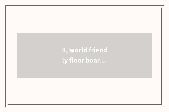 8, world friendly floor board and nature floor which floor is good?