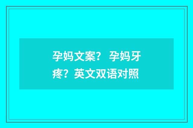 孕妈文案? 孕妈牙疼?英文双语对照