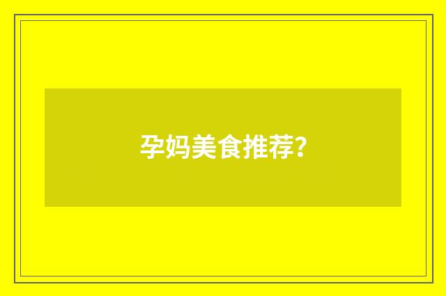 孕妈美食推荐？