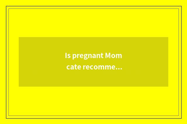 Is pregnant Mom cate recommended?