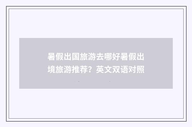 暑假出国旅游去哪好暑假出境旅游推荐？英文双语对照