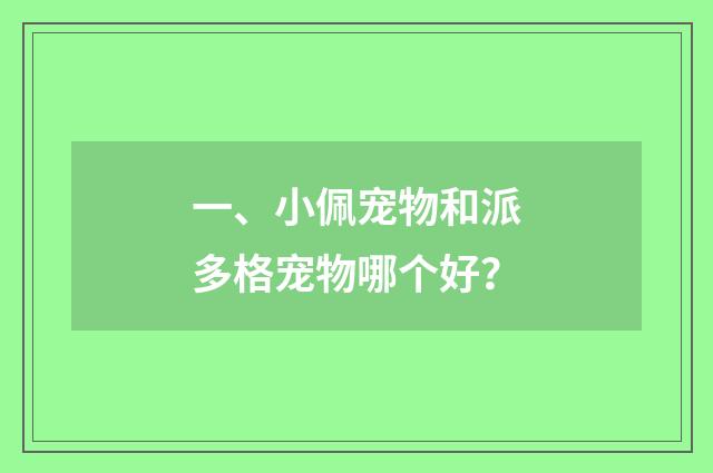 一、小佩宠物和派多格宠物哪个好？