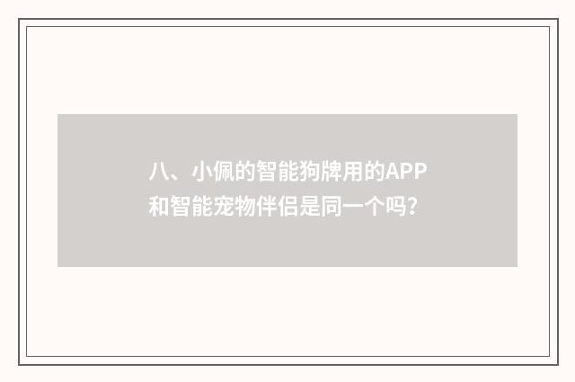 八、小佩的智能狗牌用的APP和智能宠物伴侣是同一个吗？