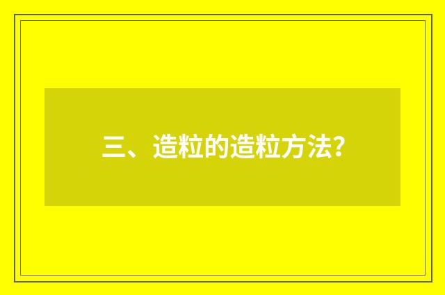 三、造粒的造粒方法？