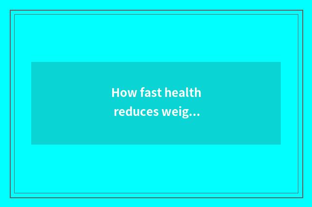 How fast health reduces weight?