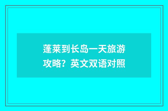 蓬莱到长岛一天旅游攻略？英文双语对照