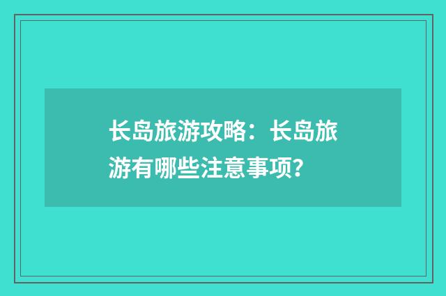 长岛旅游攻略：长岛旅游有哪些注意事项？