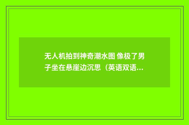 无人机拍到神奇潮水图 像极了男子坐在悬崖边沉思（英语双语阅读）