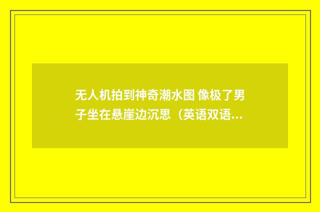 无人机拍到神奇潮水图 像极了男子坐在悬崖边沉思（英语双语阅读）