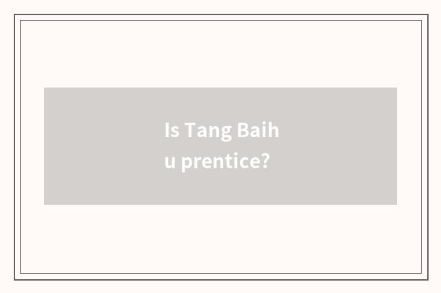 Is Tang Baihu prentice?