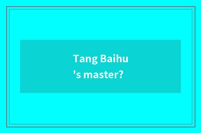 Tang Baihu's master?