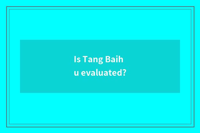 Is Tang Baihu evaluated?