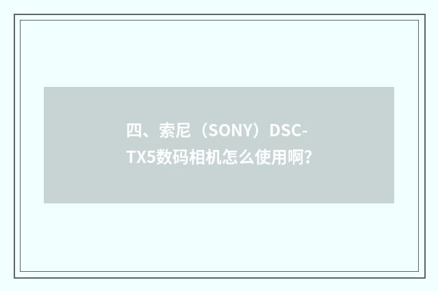 四、索尼（SONY）DSC-TX5数码相机怎么使用啊？