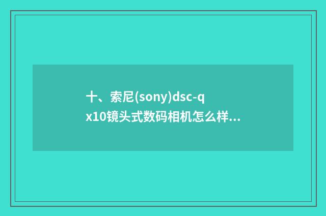 十、索尼(sony)dsc-qx10镜头式数码相机怎么样？