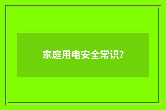 家庭用电安全常识？
