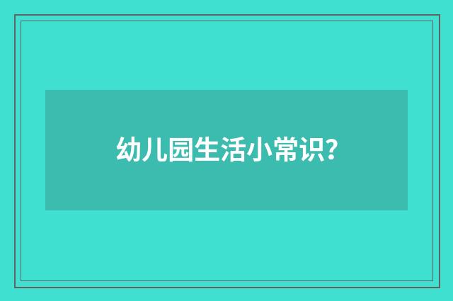 幼儿园生活小常识？
