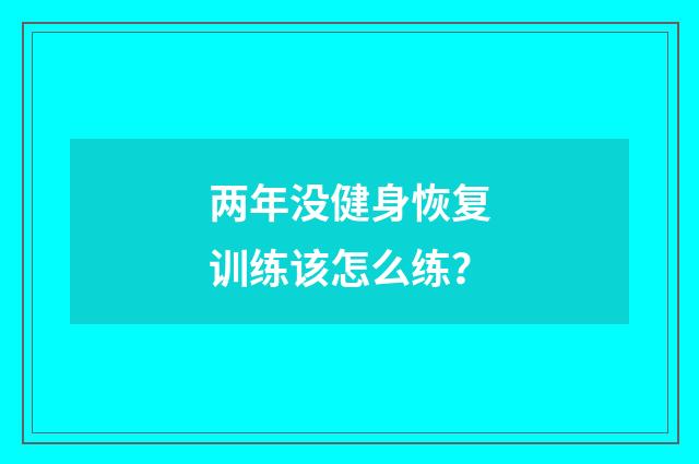 两年没健身恢复训练该怎么练？