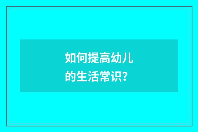 如何提高幼儿的生活常识？