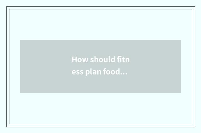 How should fitness plan food?