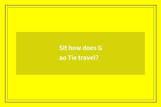 Sit how does Gao Tie travel?