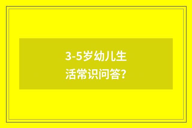 3-5岁幼儿生活常识问答？