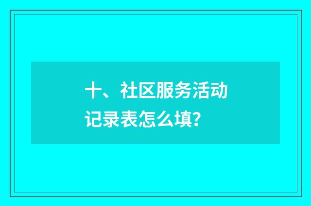 十、社区服务活动记录表怎么填？