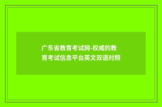 广东省教育考试网-权威的教育考试信息平台英文双语对照