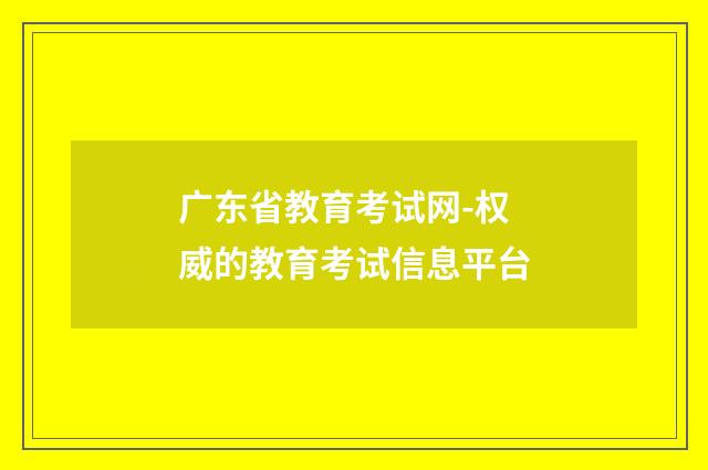 广东省教育考试网-权威的教育考试信息平台